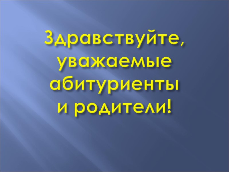 Здравствуйте, уважаемые абитуриенты и родители!